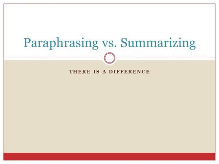 THERE IS A DIFFERENCE Paraphrasing vs. Summarizing.