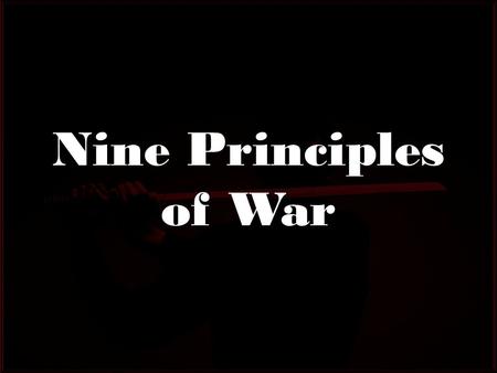 Nine Principles of War. 9 Principles which Govern All Tactical Operations Originally published in 1912 They are present in every tactical situation whether.