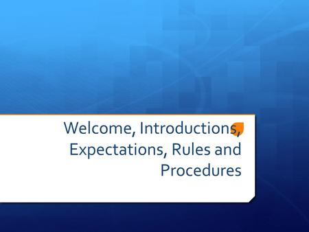Welcome, Introductions, Expectations, Rules and Procedures.