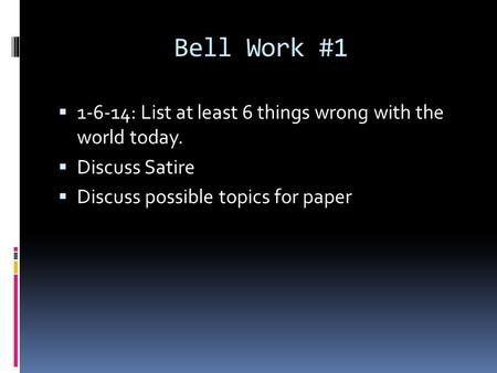 Bell Work #1  1-6-14: List at least 6 things wrong with the world today.  Discuss Satire  Discuss possible topics for paper.