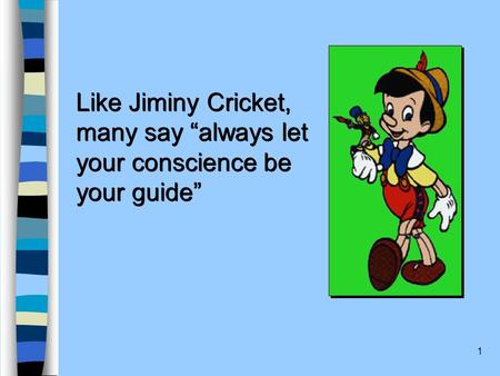 1 Like Jiminy Cricket, many say “always let your conscience be your guide” Like Jiminy Cricket, many say “always let your conscience be your guide”