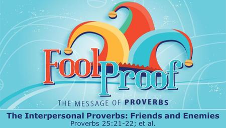 Textbox center The Interpersonal Proverbs: Friends and Enemies Proverbs 25:21-22; et al.
