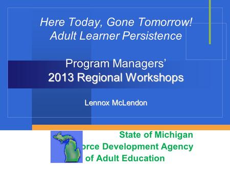 2013 Regional Workshops Lennox McLendon Here Today, Gone Tomorrow! Adult Learner Persistence Program Managers’ 2013 Regional Workshops Lennox McLendon.