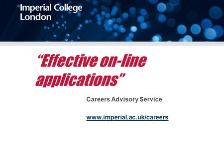 “Effective on-line applications” Careers Advisory Service www.imperial.ac.uk/careers.