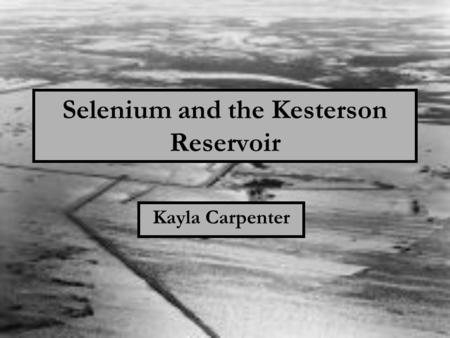 Selenium and the Kesterson Reservoir Kayla Carpenter.