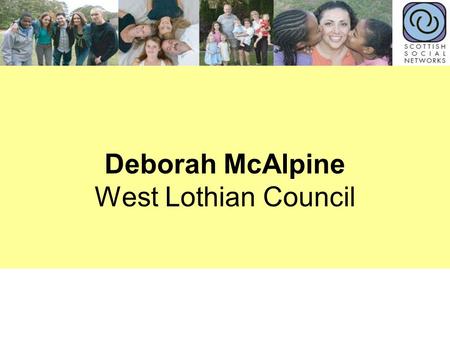 Deborah McAlpine West Lothian Council. Social Networks and Homelessness Deborah Sharp McAlpine – Contracts & Commissioning Officer (Social Policy) Kirsty.