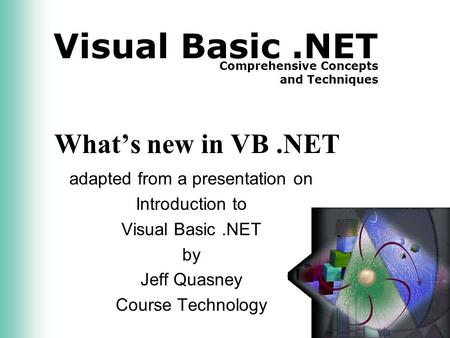 Visual Basic.NET Comprehensive Concepts and Techniques What’s new in VB.NET adapted from a presentation on Introduction to Visual Basic.NET by Jeff Quasney.