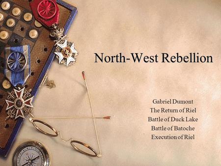 North-West Rebellion Gabriel Dumont The Return of Riel Battle of Duck Lake Battle of Batoche Execution of Riel.