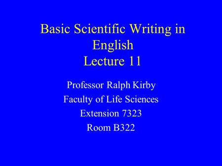 Basic Scientific Writing in English Lecture 11 Professor Ralph Kirby Faculty of Life Sciences Extension 7323 Room B322.