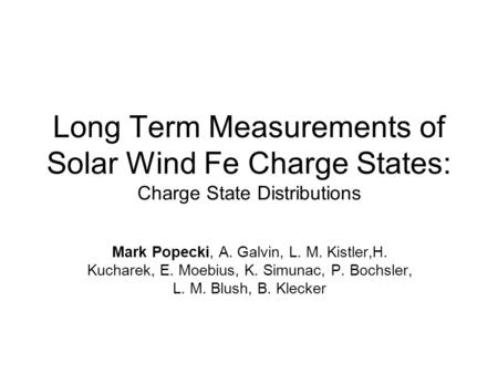 Long Term Measurements of Solar Wind Fe Charge States: Charge State Distributions Mark Popecki, A. Galvin, L. M. Kistler,H. Kucharek, E. Moebius, K. Simunac,