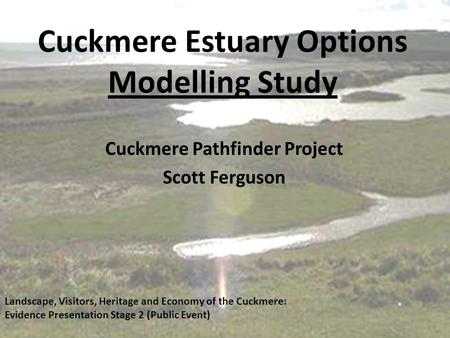 Cuckmere Estuary Options Modelling Study Cuckmere Pathfinder Project Scott Ferguson Landscape, Visitors, Heritage and Economy of the Cuckmere: Evidence.