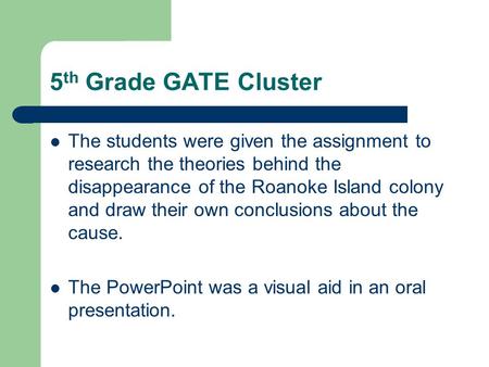 5 th Grade GATE Cluster The students were given the assignment to research the theories behind the disappearance of the Roanoke Island colony and draw.