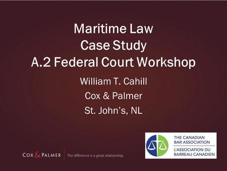 Maritime Law Case Study A.2 Federal Court Workshop William T. Cahill Cox & Palmer St. John’s, NL.