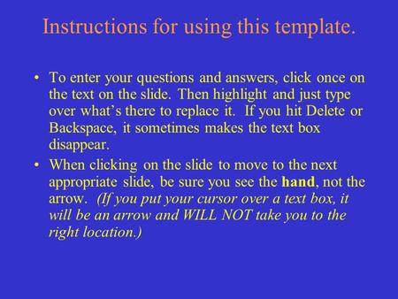 Instructions for using this template. To enter your questions and answers, click once on the text on the slide. Then highlight and just type over what’s.