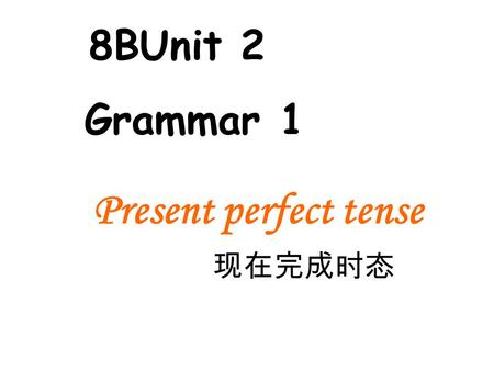 Present perfect tense 现在完成时态 8BUnit 2 Grammar 1. Have been to Have gone to 1. where is your father? He _____ Hongkong. 2. how often you Japan? --4 times.