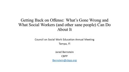 Getting Back on Offense: What’s Gone Wrong and What Social Workers (and other sane people) Can Do About It Council on Social Work Education Annual Meeting.