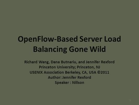 OpenFlow-Based Server Load Balancing Gone Wild Richard Wang, Dana Butnariu, and Jennifer Rexford Princeton University; Princeton, NJ USENIX Association.