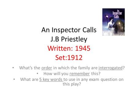 An Inspector Calls J.B Priestley Written: 1945 Set:1912