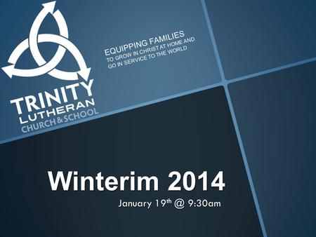 Winterim 2014 January 19 9:30am EQUIPPING FAMILIES TO GROW IN CHRIST AT HOME AND GO IN SERVICE TO THE WORLD.