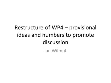 Restructure of WP4 – provisional ideas and numbers to promote discussion Ian Wilmut.