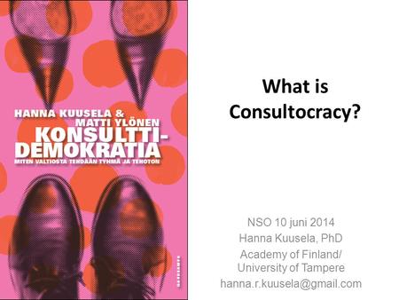 What is Consultocracy? NSO 10 juni 2014 Hanna Kuusela, PhD Academy of Finland/ University of Tampere
