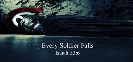 Every Soldier Falls Isaiah 53:6. Isaiah 53:6 All we like sheep have gone astray; We have turned, every one, to his own way; And the Lord has laid on Him.