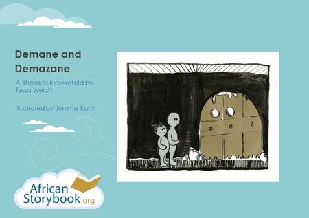 Demane and Demazane A Xhosa folktale retold by Tessa Welch Illustrated by Jemma Kahn.