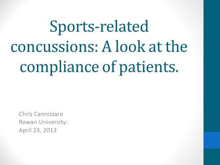 Sports-related concussions: A look at the compliance of patients. Chris Cannizzaro Rowan University: April 23, 2013.