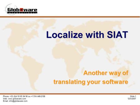 Phone: +33 (0)4 93 65 94 96 ou +1 514 448-2198 Web:    Slide 1 12/5/2007 Localize with SIAT Another way of translating.