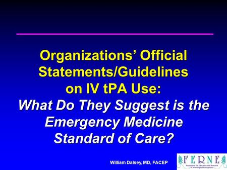 William Dalsey, MD, FACEP Organizations’ Official Statements/Guidelines on IV tPA Use: What Do They Suggest is the Emergency Medicine Standard of Care?
