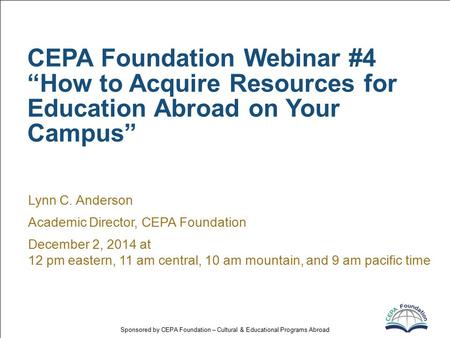 Sponsored by CEPA Foundation – Cultural & Educational Programs Abroad CEPA Foundation Webinar #4 “How to Acquire Resources for Education Abroad on Your.