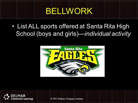 © 2010 Delmar, Cengage Learning 1 © 2011 Delmar, Cengage Learning BELLWORK List ALL sports offered at Santa Rita High School (boys and girls)—individual.