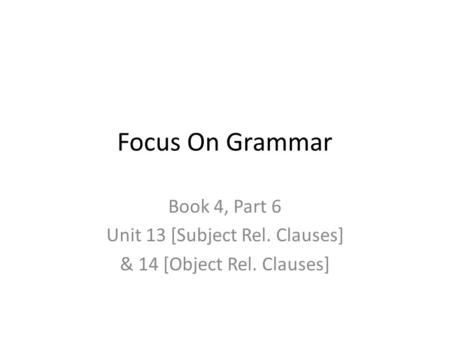Focus On Grammar Book 4, Part 6 Unit 13 [Subject Rel. Clauses] & 14 [Object Rel. Clauses]