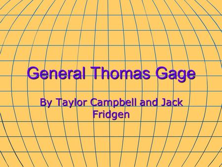 General Thomas Gage By Taylor Campbell and Jack Fridgen.