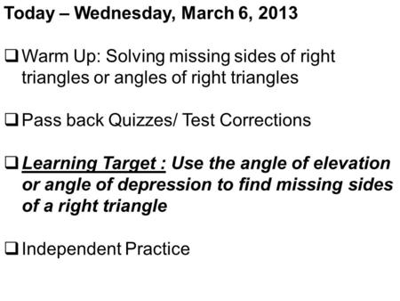 Today – Wednesday, March 6, 2013  Warm Up: Solving missing sides of right triangles or angles of right triangles  Pass back Quizzes/ Test Corrections.