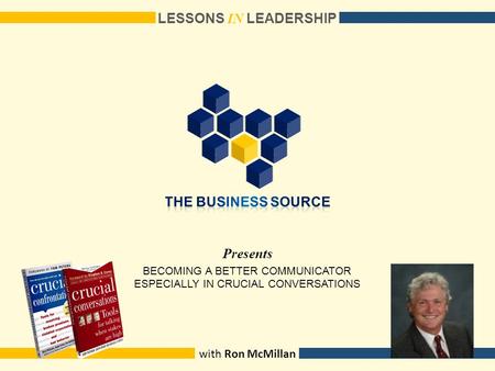 Presents LESSONS I N LEADERSHIP with Ron McMillan BECOMING A BETTER COMMUNICATOR ESPECIALLY IN CRUCIAL CONVERSATIONS.