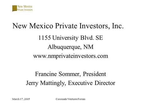 March 17, 2005Coronado Ventures Forum New Mexico Private Investors, Inc. 1155 University Blvd. SE Albuquerque, NM www.nmprivateinvestors.com Francine Sommer,