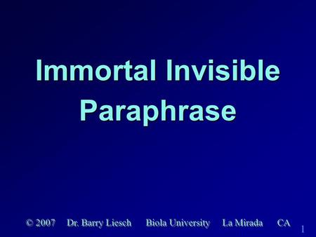 1 Immortal Invisible Paraphrase © 2007 Dr. Barry Liesch Biola University La Mirada CA.