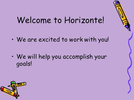 Welcome to Horizonte! We are excited to work with you! We will help you accomplish your goals!
