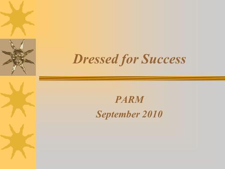 Dressed for Success PARM September 2010. Agenda Why Do We Care? Patient Perceptions of Dress Old Dress, New Millennium Business Casual Standards: The.