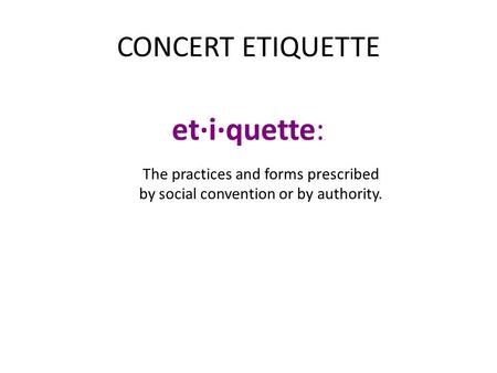 CONCERT ETIQUETTE et·i·quette:. The practices and forms prescribed by social convention or by authority.