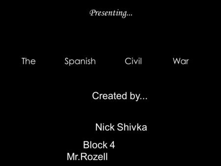 Presenting... The Spanish Civil War Created by... Nick Shivka Block 4 Mr.Rozell.