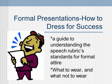 Formal Presentations-How to Dress for Success *a guide to understanding the speech rubric’s standards for formal attire *What to wear, and what not to.