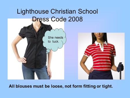 Lighthouse Christian School Dress Code 2008 All blouses must be loose, not form fitting or tight. She needs to tuck.