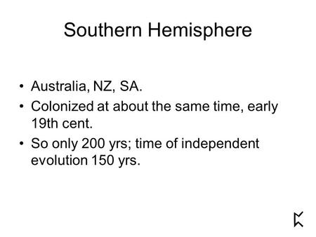 Southern Hemisphere Australia, NZ, SA. Colonized at about the same time, early 19th cent. So only 200 yrs; time of independent evolution 150 yrs.