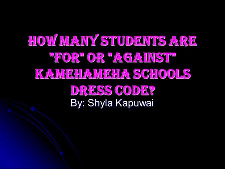 How Many Students are For or Against Kamehameha Schools Dress code? By: Shyla Kapuwai.