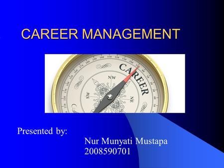 CAREER MANAGEMENT Presented by: Nur Munyati Mustapa 2008590701.
