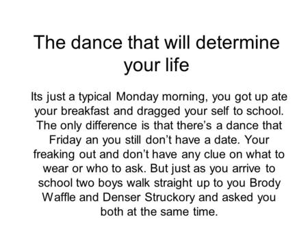 The dance that will determine your life Its just a typical Monday morning, you got up ate your breakfast and dragged your self to school. The only difference.