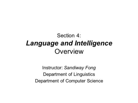Section 4: Language and Intelligence Overview Instructor: Sandiway Fong Department of Linguistics Department of Computer Science.