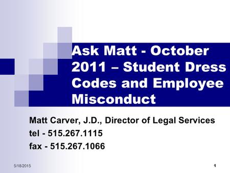 5/18/2015 1 Ask Matt - October 2011 – Student Dress Codes and Employee Misconduct Matt Carver, J.D., Director of Legal Services tel - 515.267.1115 fax.
